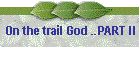 On the trail God ..PART II